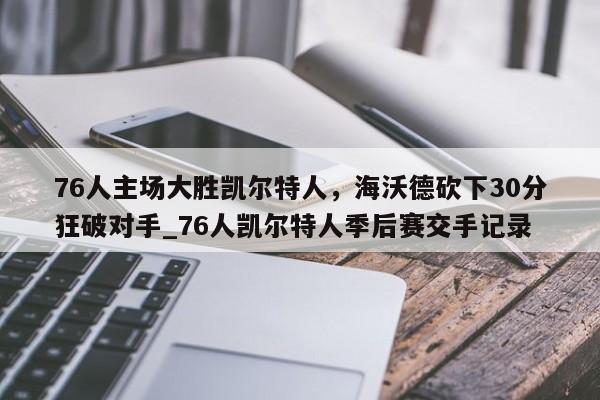 九游娱乐-76人主场大胜凯尔特人，海沃德砍下30分狂破对手_76人凯尔特人季后赛交手记录