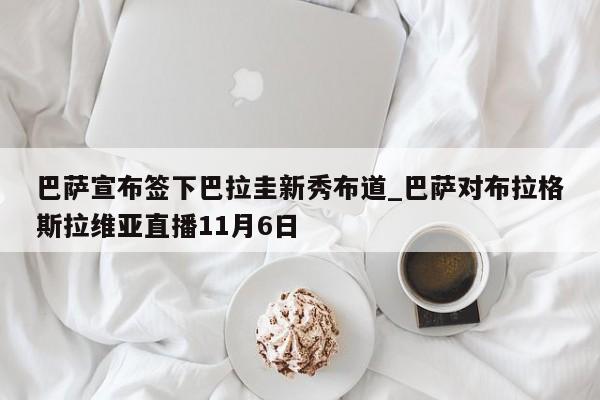 九游娱乐-巴萨宣布签下巴拉圭新秀布道_巴萨对布拉格斯拉维亚直播11月6日